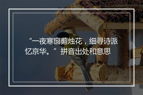 “一夜寒窗剪烛花，细寻诗派忆京华。”拼音出处和意思