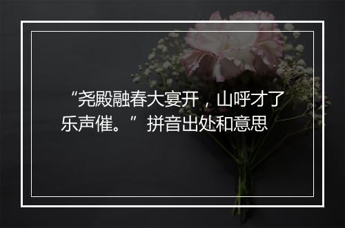 “尧殿融春大宴开，山呼才了乐声催。”拼音出处和意思