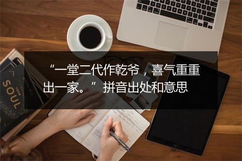 “一堂二代作乾爷，喜气重重出一家。”拼音出处和意思