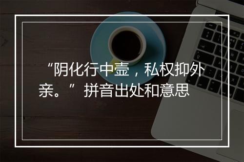 “阴化行中壸，私权抑外亲。”拼音出处和意思