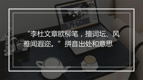 “李杜文章欧柳笔，擅词坛、风雅闻遐迩。”拼音出处和意思