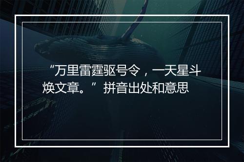 “万里雷霆驱号令，一天星斗焕文章。”拼音出处和意思