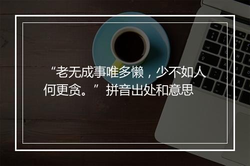 “老无成事唯多懒，少不如人何更贪。”拼音出处和意思