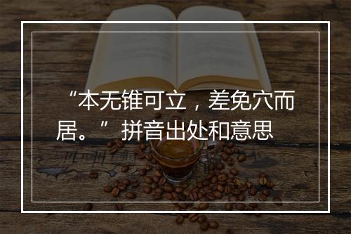 “本无锥可立，差免穴而居。”拼音出处和意思