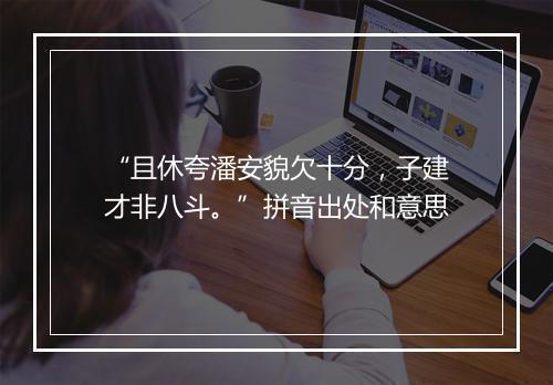 “且休夸潘安貌欠十分，子建才非八斗。”拼音出处和意思