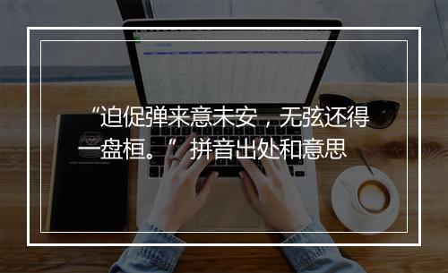 “迫促弹来意未安，无弦还得一盘桓。”拼音出处和意思