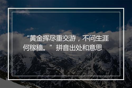 “黄金挥尽重交游，不问生涯何稼穑。”拼音出处和意思