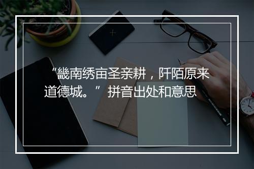 “畿南绣亩圣亲耕，阡陌原来道德城。”拼音出处和意思