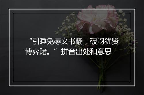 “引睡免辱文书翻，破闷犹贤博弈赌。”拼音出处和意思