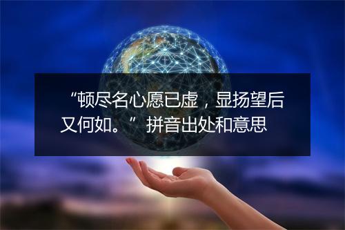 “顿尽名心愿已虚，显扬望后又何如。”拼音出处和意思