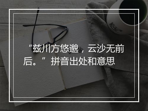 “兹川方悠邈，云沙无前后。”拼音出处和意思