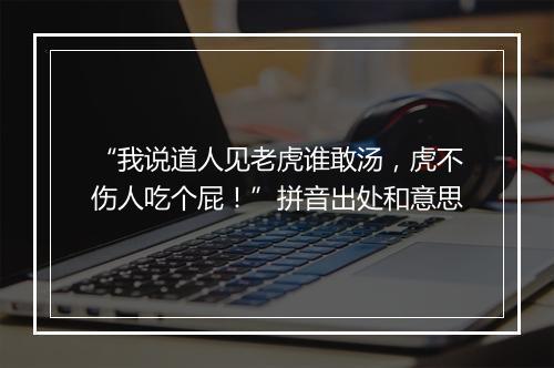 “我说道人见老虎谁敢汤，虎不伤人吃个屁！”拼音出处和意思