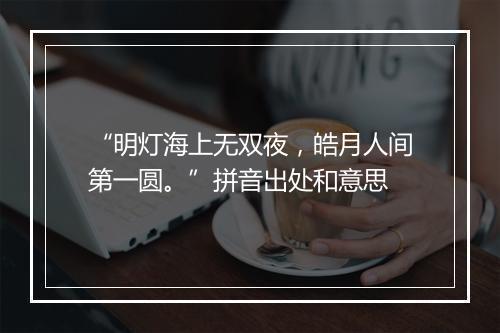 “明灯海上无双夜，皓月人间第一圆。”拼音出处和意思