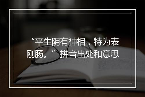 “平生阴有神相，特为表刚肠。”拼音出处和意思