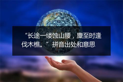 “长途一缕蚀山腰，麇至时逢伐木樵。”拼音出处和意思