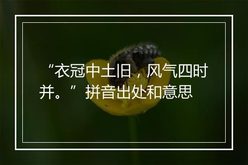 “衣冠中土旧，风气四时并。”拼音出处和意思