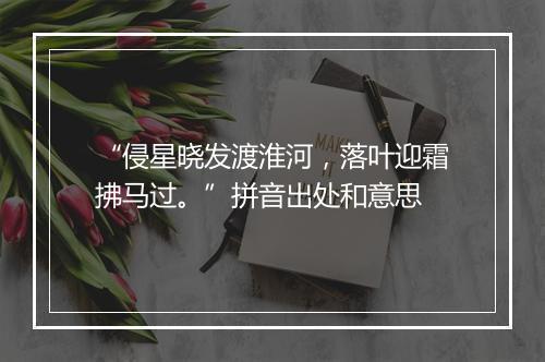 “侵星晓发渡淮河，落叶迎霜拂马过。”拼音出处和意思