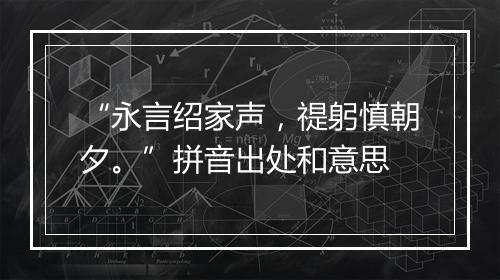 “永言绍家声，禔躬慎朝夕。”拼音出处和意思