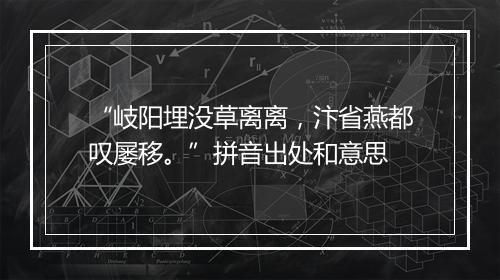 “岐阳埋没草离离，汴省燕都叹屡移。”拼音出处和意思