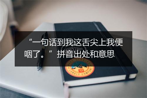 “一句话到我这舌尖上我便咽了。”拼音出处和意思