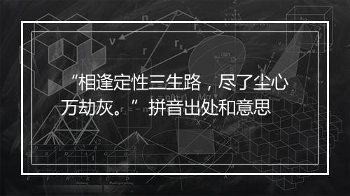 “相逢定性三生路，尽了尘心万劫灰。”拼音出处和意思