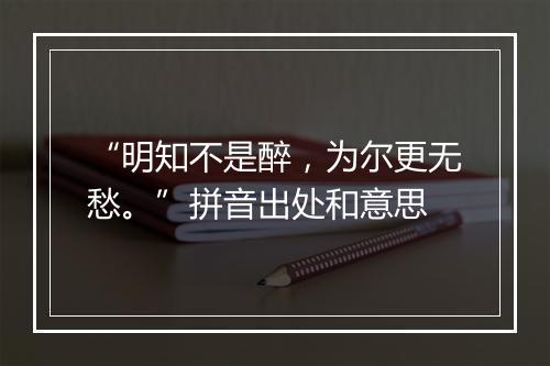 “明知不是醉，为尔更无愁。”拼音出处和意思