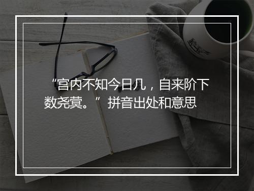 “宫内不知今日几，自来阶下数尧蓂。”拼音出处和意思