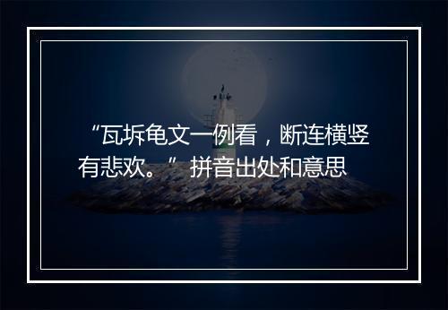 “瓦坼龟文一例看，断连横竖有悲欢。”拼音出处和意思