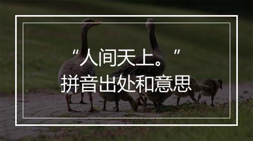 “人间天上。”拼音出处和意思