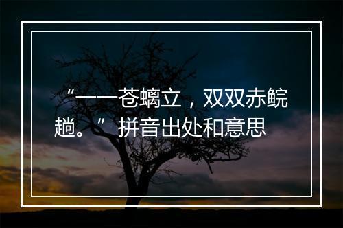 “一一苍螭立，双双赤鲩趟。”拼音出处和意思