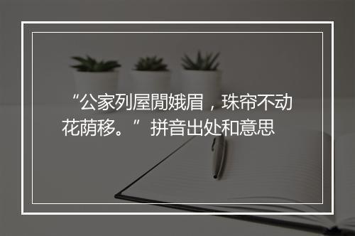 “公家列屋閒娥眉，珠帘不动花荫移。”拼音出处和意思