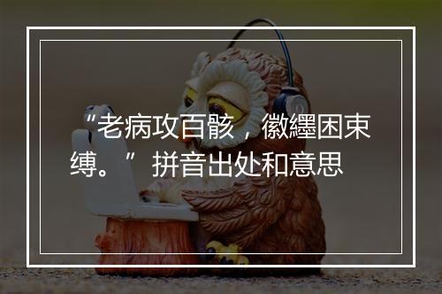 “老病攻百骸，徽纆困束缚。”拼音出处和意思