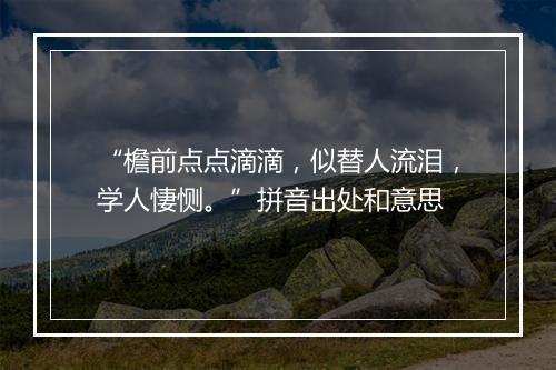 “檐前点点滴滴，似替人流泪，学人悽恻。”拼音出处和意思