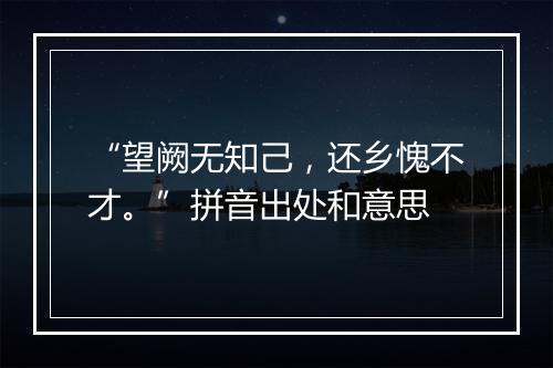 “望阙无知己，还乡愧不才。”拼音出处和意思