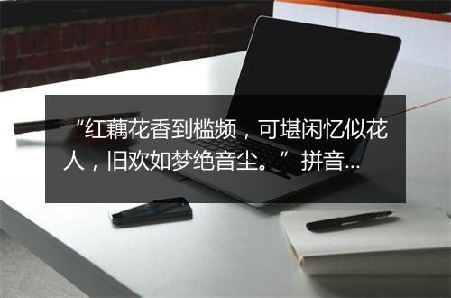 “红藕花香到槛频，可堪闲忆似花人，旧欢如梦绝音尘。”拼音出处和意思