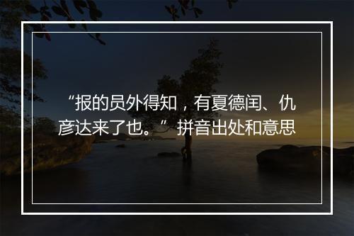 “报的员外得知，有夏德闰、仇彦达来了也。”拼音出处和意思