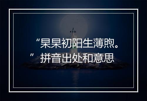 “杲杲初阳生薄煦。”拼音出处和意思