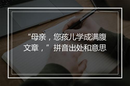 “母亲，您孩儿学成满腹文章，”拼音出处和意思