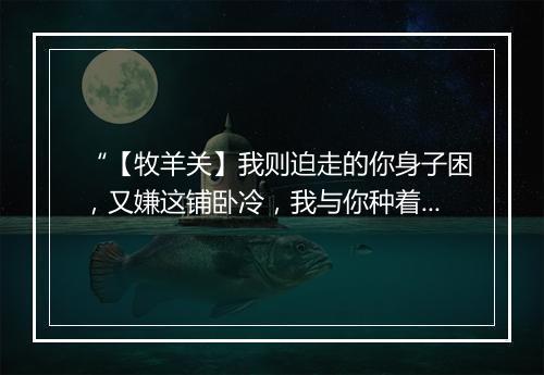 “【牧羊关】我则迫走的你身子困，又嫌这铺卧冷，我与你种着火停着残灯。”拼音出处和意思