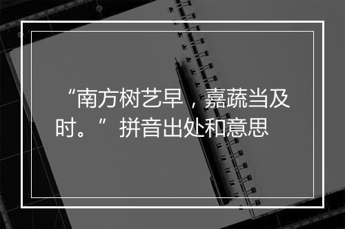 “南方树艺早，嘉蔬当及时。”拼音出处和意思