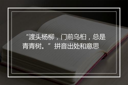 “渡头杨柳，门前乌桕，总是青青树。”拼音出处和意思