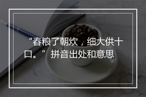 “舂粮了朝炊，细大供十口。”拼音出处和意思