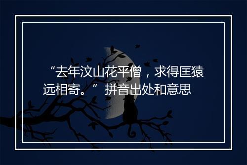 “去年汶山花平僧，求得匡猿远相寄。”拼音出处和意思