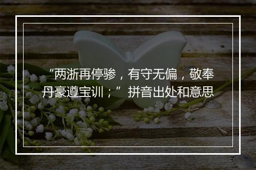 “两浙再停骖，有守无偏，敬奉丹豪遵宝训；”拼音出处和意思