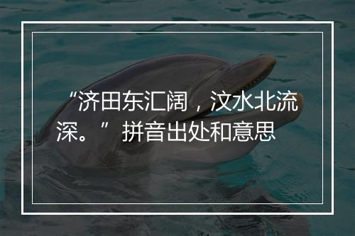 “济田东汇阔，汶水北流深。”拼音出处和意思