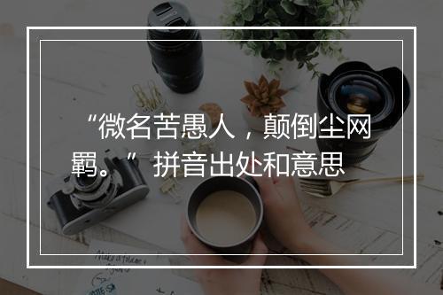 “微名苦愚人，颠倒尘网羁。”拼音出处和意思