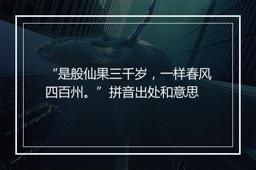 “是般仙果三千岁，一样春风四百州。”拼音出处和意思