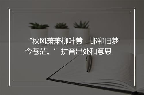 “秋风萧萧柳叶黄，邯郸旧梦今苍茫。”拼音出处和意思