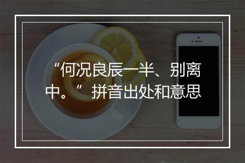 “何况良辰一半、别离中。”拼音出处和意思