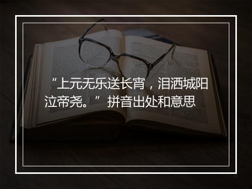 “上元无乐送长宵，泪洒城阳泣帝尧。”拼音出处和意思